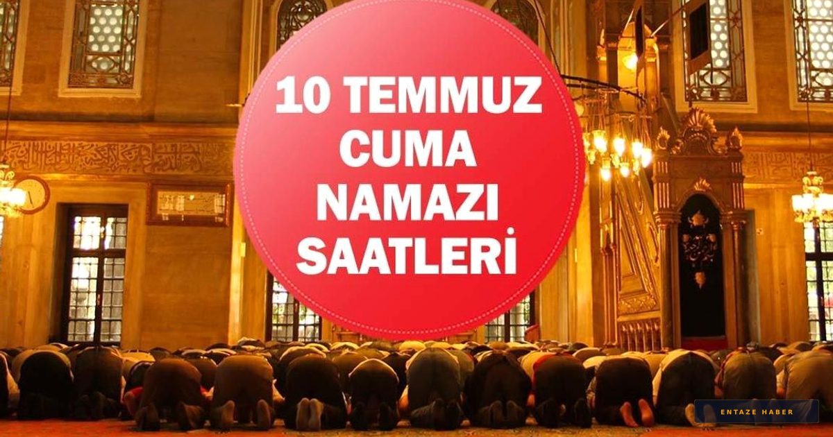 10 Temmuz 2026 Cuma Namazı Vakitleri: İstanbul, Ankara ve İzmir'de Ezan Saatleri Belli Oldu