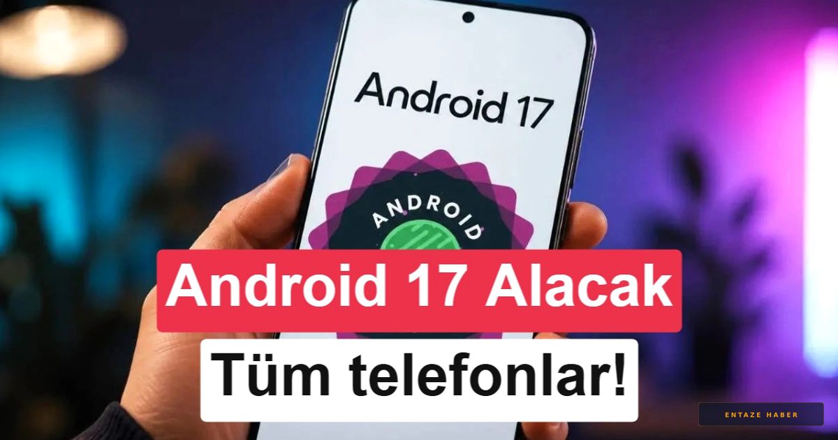 Android 17 Hangi Telefonlara Gelecek? İşte Marka Bazlı Tam Liste