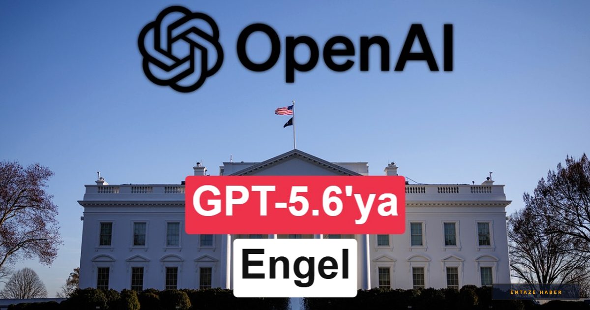 Beyaz Saray'dan OpenAI'a Fren: GPT-5.6'nın Genel Erişimi Askıya Alındı